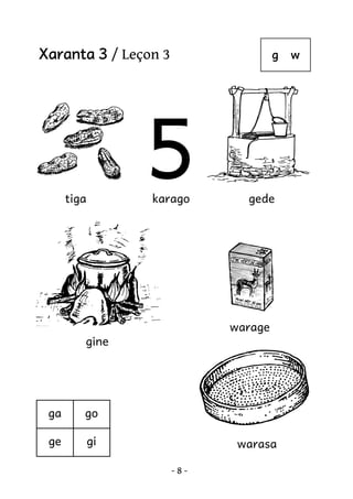 Xaranta 3 / Leçon 3

g

5

tiga

karago

gede

warage
gine

ga

go

ge

gi

warasa
-8-

w

 