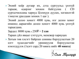    Эхний хоѐр дугаар их, дээд сургуульд үнэгүй
    тарааж, өдөрлөг зохион байгуулна ( CD
    сурталчилсаны хариуд Цэлмүүн дуулах, хөгжилтэй
    тэмцээн уралдаан зохиох 1 цаг ).
    Эхний долоо хоногт 4000 хувь, нэг долоо хоног
    өнжөөд дараагийн долоо хоногт 4000 хувь үнэгүй
    тараагдана.
    Зардал: 8000 хувь х 250₮ = 2 сая
    Тараах үйл явцыг сэтгүүлч, менежер хариуцах
   Хотын төв хэсэгт байрлах сонины борлуулалтын 20
    цэгт худалдагчийг урамшуулж борлуулалтаа
    нэмэгдүүлэх (1цэгт сард 20 мянга нийт 40 мянга)
 