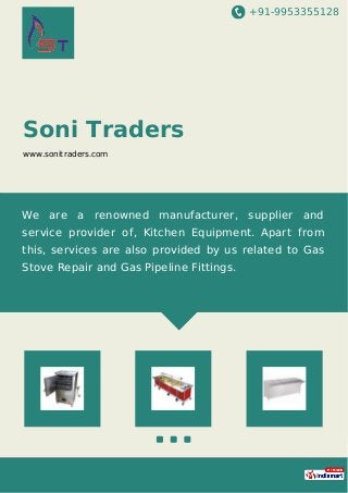 +91-9953355128
Soni Traders
www.sonitraders.com
We are a renowned manufacturer, supplier and
service provider of, Kitchen Equipment. Apart from
this, services are also provided by us related to Gas
Stove Repair and Gas Pipeline Fittings.
 