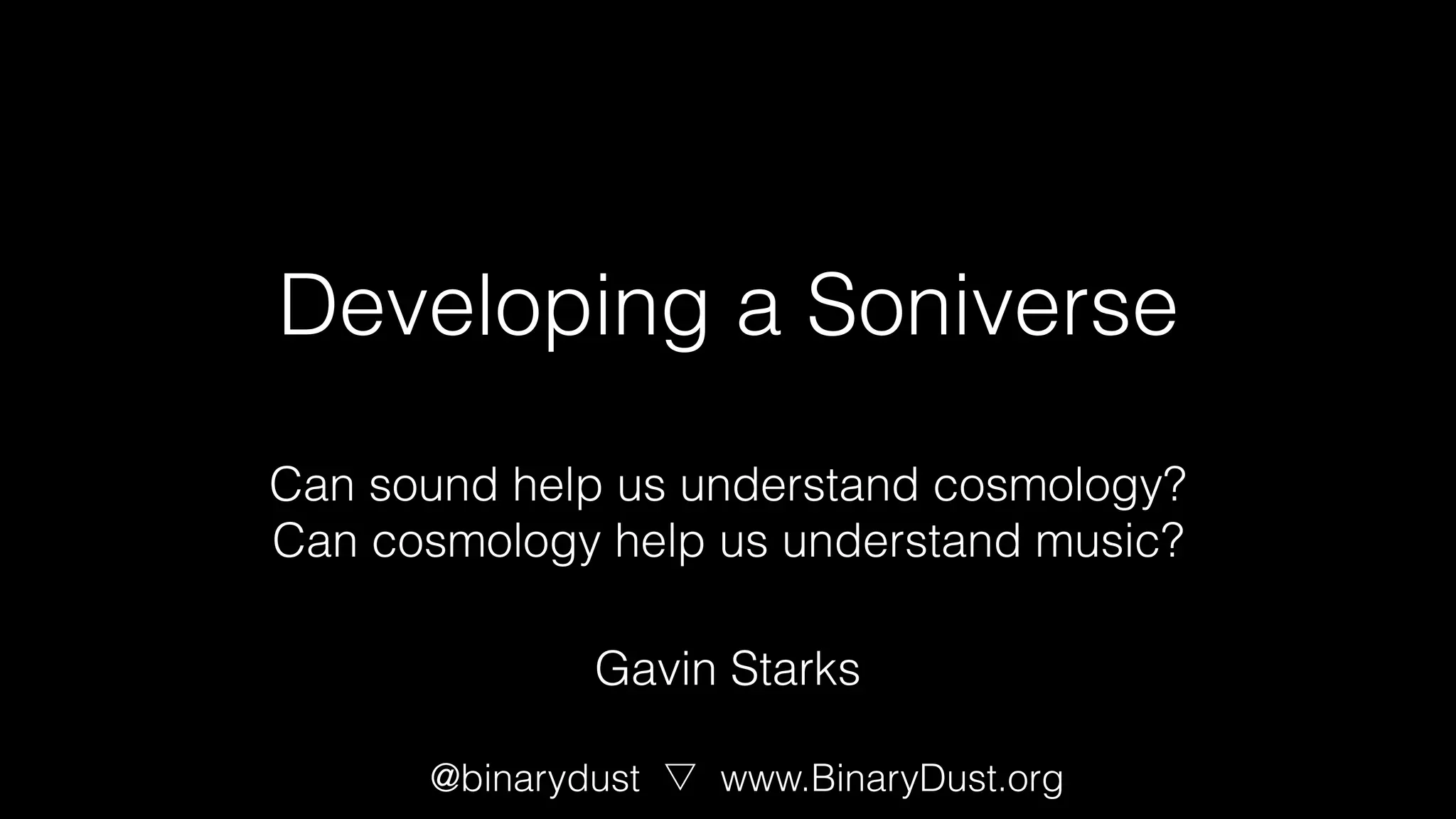 Developing a Soniverse
Can sound help us understand cosmology?
Can cosmology help us understand music?
@binarydust www.BinaryDust.org
Gavin Starks
 
