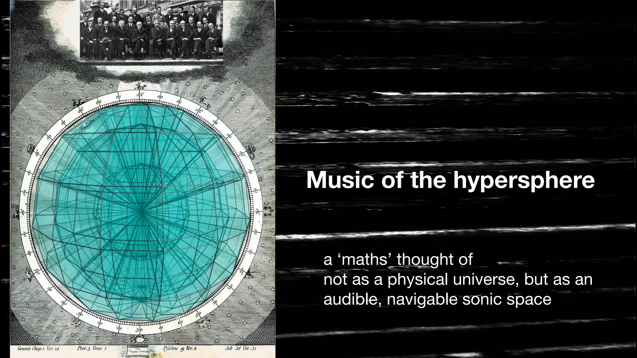 Music of the hypersphere
a ‘maths’ thought of 

not as a physical universe, but as an 

audible, navigable sonic space
 