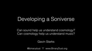 Developing a Soniverse
Can sound help us understand cosmology?
Can cosmology help us understand music?
@binarydust www.BinaryDust.org
Gavin Starks
 
