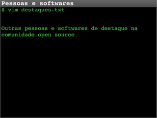 Pessoas e softwares
$ vim destaques.txt

Outras pessoas e softwares de destaque na 
comunidade open source

 