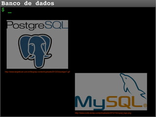 Banco de dados
$ _

http://www.targettrust.com.br/blog/wp-content/uploads/2012/03/postgre1.gif

http://www.icode.es/wp-content/uploads/2012/10/mysql_logo.png

 