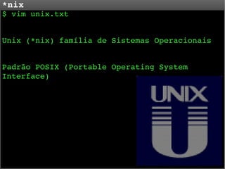 *nix

$ vim unix.txt
Unix (*nix) família de Sistemas Operacionais
Padrão POSIX (Portable Operating System 
Interface)

 
