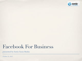 Facebook For Business
presented by Sonix Socia Media

October 25, 2012
 