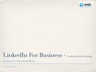 LinkedIn For Business -          Not Just For Job Searching

presented by Sonix Socia Media

November 13, 2012
 
