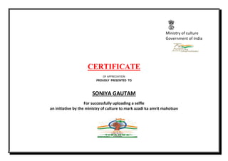 Ministry of culture
Government of India
CERTIFICATE
OF APPRECIATION
PROUDLY PRESENTED TO
SONIYA GAUTAM
For successfully uploading a selfle
an initiative by the ministry of culture to mark azadi ka amrit mahotsav
 