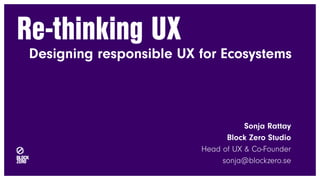 Re-thinking UX
Designing responsible UX for Ecosystems
Sonja Rattay
Block Zero Studio
Head of UX & Co-Founder
sonja@blockzero.se
 