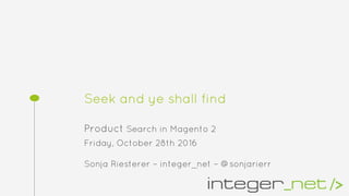 Seek and ye shall find
Product Search in Magento 2
Friday, October 28th 2016
Sonja Riesterer – integer_net – @sonjarierr
 