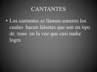 CANTANTES
• Los cantantes se llaman soneros los
cuales hacen falsetes que son un tipo
de tono en la voz que casi nadie
logra
 