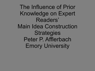 The Influence of Prior Knowledge on Expert Readers’ Main Idea Construction Strategies Peter P. Afflerbach Emory University 