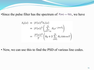 •Since the pulse filter has the spectrum of , we have
• Now, we can use this to find the PSD of various line codes.
24
 