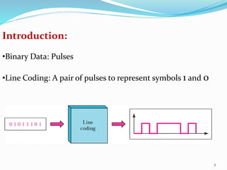 Introduction:
•Binary Data: Pulses
•Line Coding: A pair of pulses to represent symbols 1 and 0
5
 