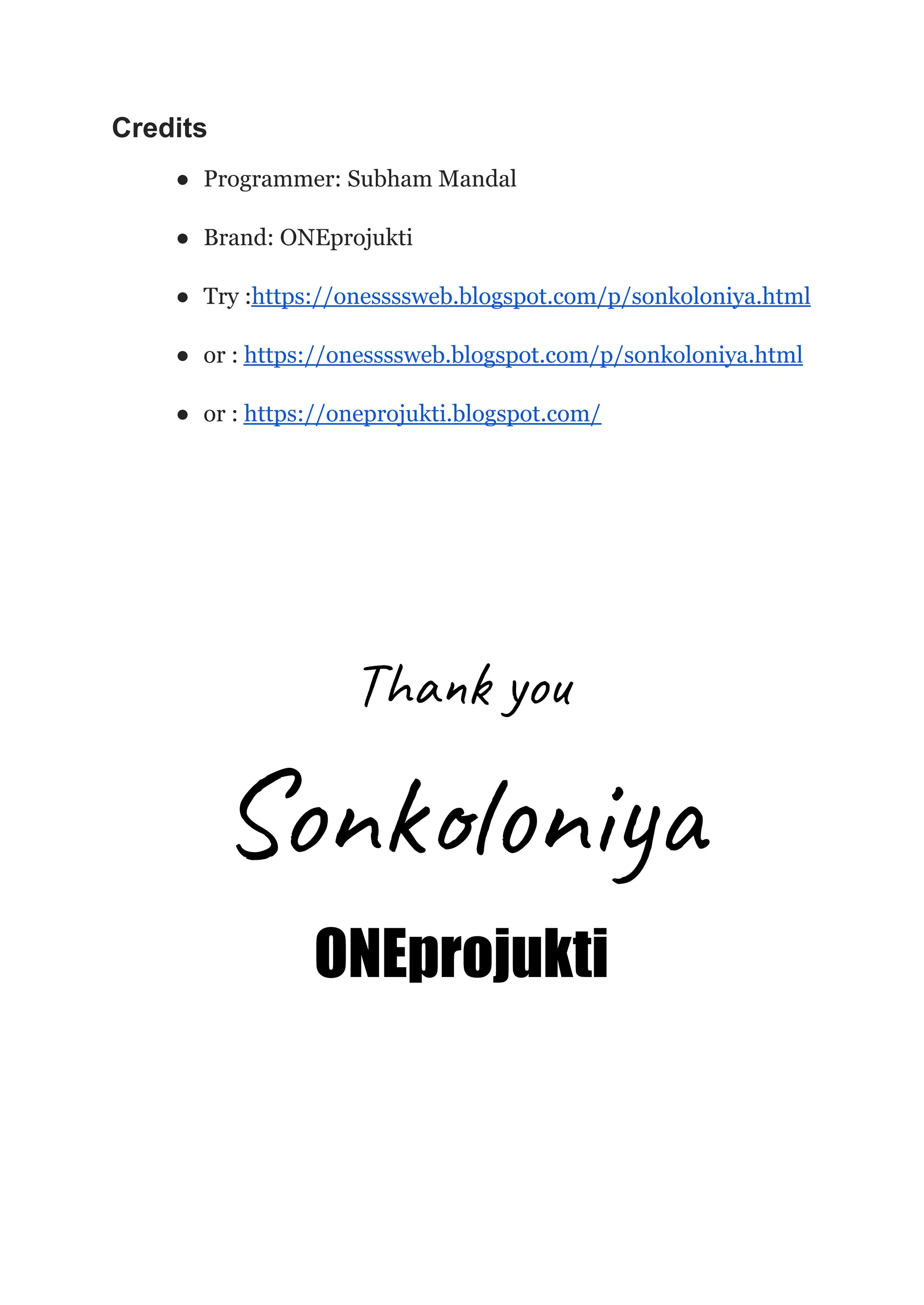 Credits
● Programmer: Subham Mandal
● Brand: ONEprojukti
● Try :https://onessssweb.blogspot.com/p/sonkoloniya.html
● or : https://onessssweb.blogspot.com/p/sonkoloniya.html
● or : https://oneprojukti.blogspot.com/
Thank you
Sonkoloniya
ONEprojukti
 