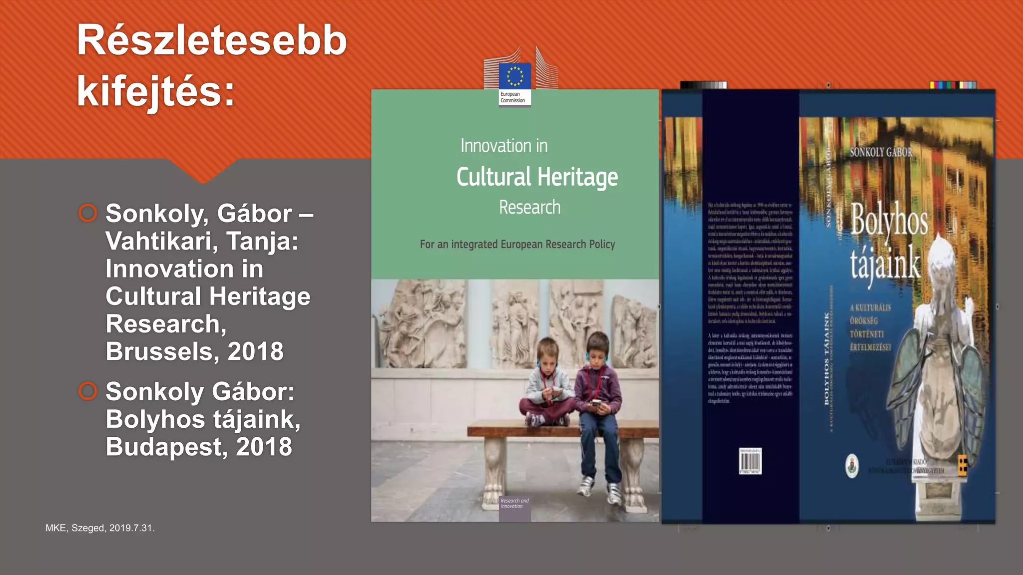 Részletesebb
kifejtés:
 Sonkoly, Gábor –
Vahtikari, Tanja:
Innovation in
Cultural Heritage
Research,
Brussels, 2018
 Sonkoly Gábor:
Bolyhos tájaink,
Budapest, 2018
MKE, Szeged, 2019.7.31.
 
