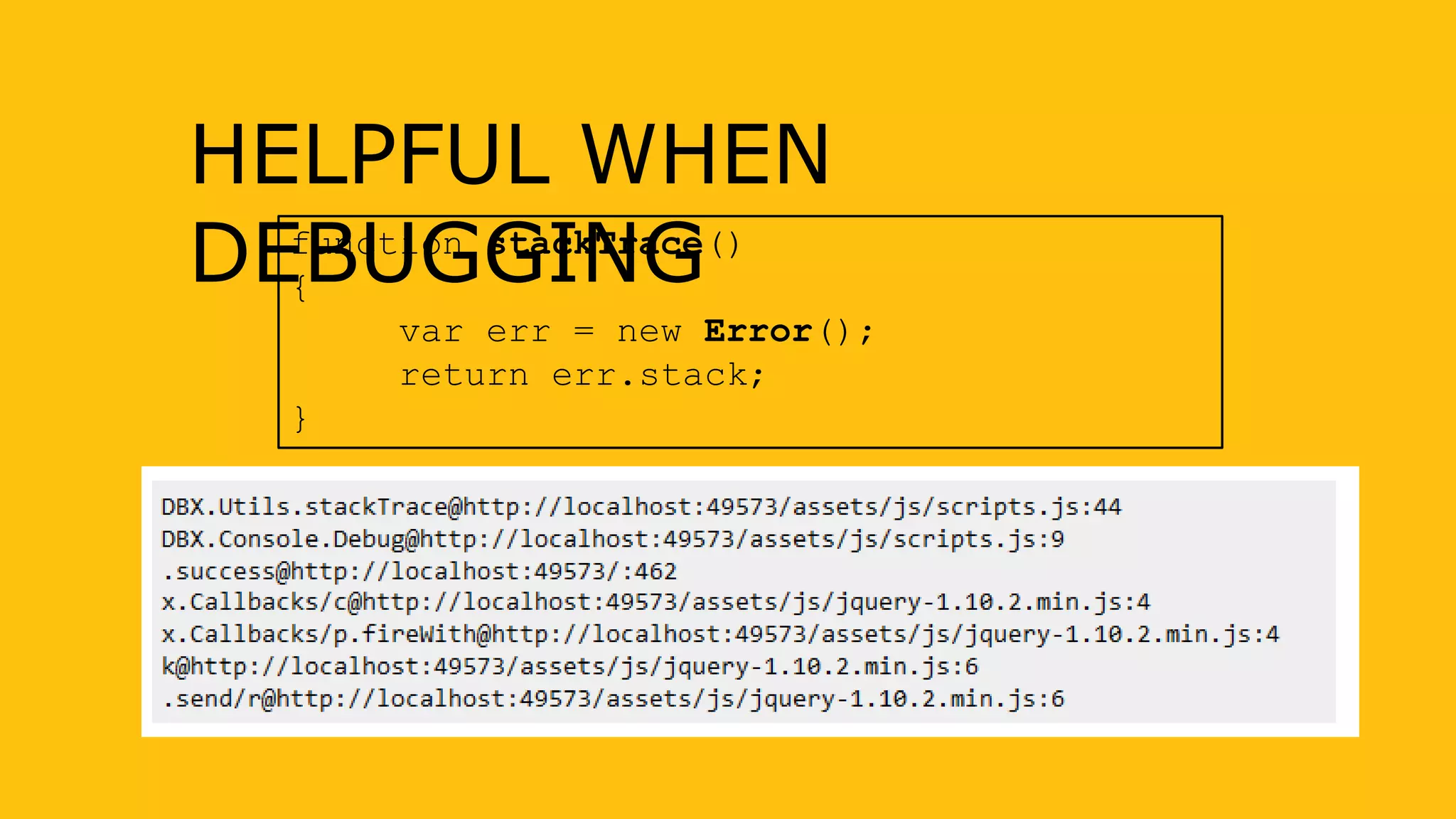 function stackTrace()
{
var err = new Error();
return err.stack;
}
HELPFUL WHEN
DEBUGGING
 