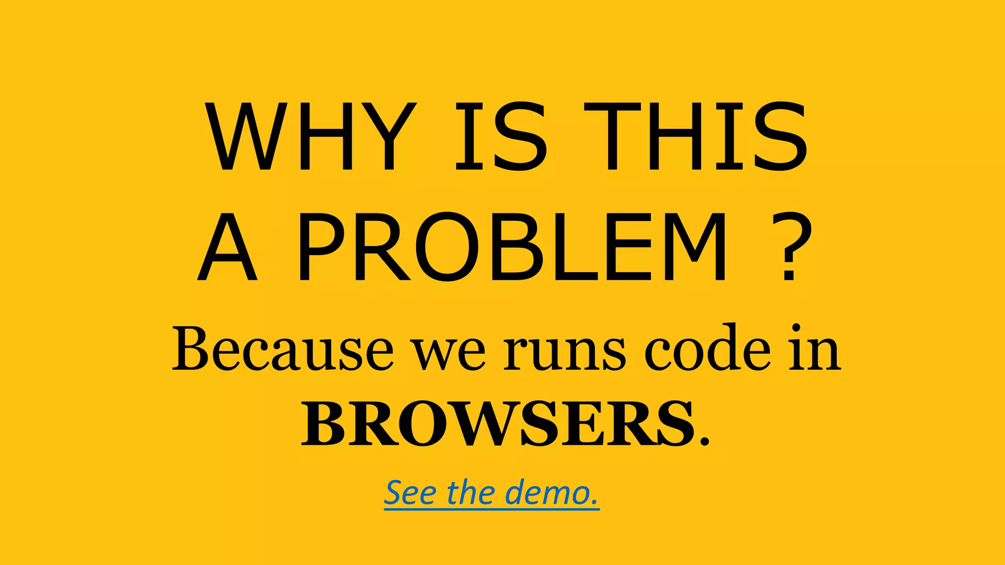 WHY IS THIS
A PROBLEM ?
Because we runs code in
BROWSERS.
See the demo.
 