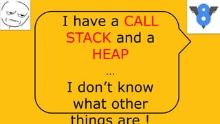 I have a CALL
STACK and a
HEAP
…
I don’t know
what other
 