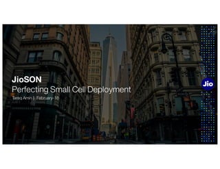1
JioSON
Perfecting Small Cell Deployment
Tareq Amin | February-16
 