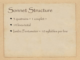 Sonnet Structure
 3 quatrains + 1 couplet =
 14 lines total
 Iambic Pentameter = 10 syllables per line
 