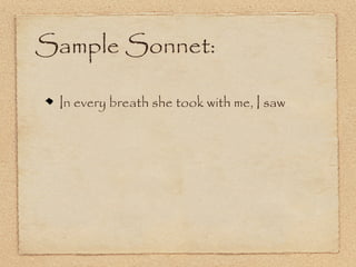 Sample Sonnet:

 In every breath she took with me, I saw
 
