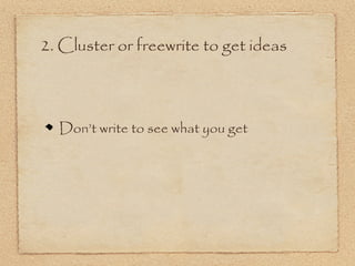 2. Cluster or freewrite to get ideas



  Don’t write to see what you get
 