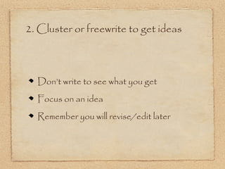 2. Cluster or freewrite to get ideas



  Don’t write to see what you get
  Focus on an idea
  Remember you will revise/edit later
 