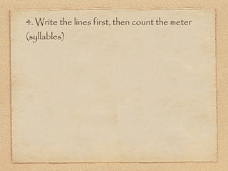 4. Write the lines first, then count the meter
(syllables)
 