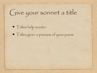Give your sonnet a title

  Titles help reader
  Titles giver a preview of your poem
 