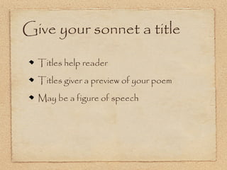 Give your sonnet a title

  Titles help reader
  Titles giver a preview of your poem
  May be a figure of speech
 