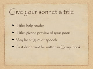 Give your sonnet a title

  Titles help reader
  Titles giver a preview of your poem
  May be a figure of speech
  First draft must be written in Comp. book
 