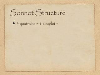 Sonnet Structure
 3 quatrains + 1 couplet =
 