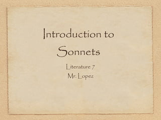 Introduction to
  Sonnets
    Literature 7
     Mr. Lopez
 