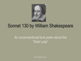 Sonnet 130 by William Shakespeare An unconventional love poem about the “Dark Lady” http://marrasouk.com 
