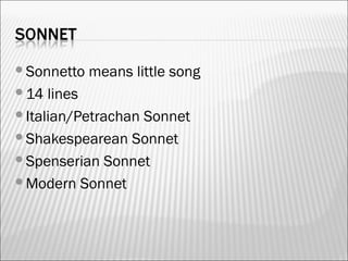 Sonnetto means little song
14 lines
Italian/Petrachan Sonnet
Shakespearean Sonnet
Spenserian Sonnet
Modern Sonnet
 