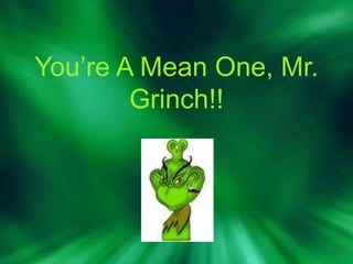 You’re A Mean One, Mr. Grinch!! 
