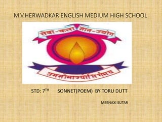 M.V.HERWADKAR ENGLISH MEDIUM HIGH SCHOOL
STD: 7TH SONNET(POEM) BY TORU DUTT
MEENAXI SUTAR
 