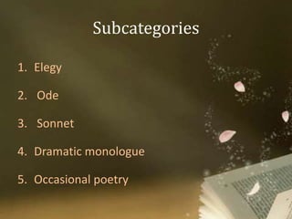 Subcategories
1. Elegy
2. Ode
3. Sonnet
4. Dramatic monologue
5. Occasional poetry
 