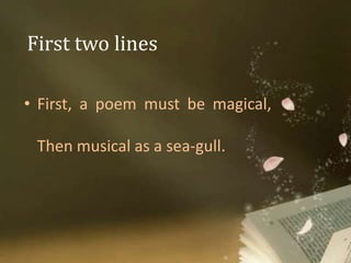 First two lines
• First, a poem must be magical,
Then musical as a sea-gull.
 