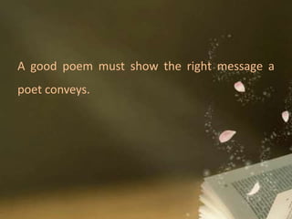 A good poem must show the right message a
poet conveys.
 