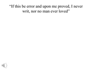 “If this be error and upon me proved, I never
         writ, nor no man ever loved”
 