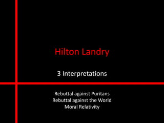 Hilton Landry

  3 Interpretations

 Rebuttal against Puritans
Rebuttal against the World
     Moral Relativity
 