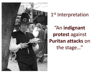 1st Interpretation

  “An indignant
 protest against
Puritan attacks on
   the stage…”
 