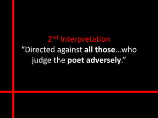 2nd Interpretation
“Directed against all those…who
   judge the poet adversely.”
 