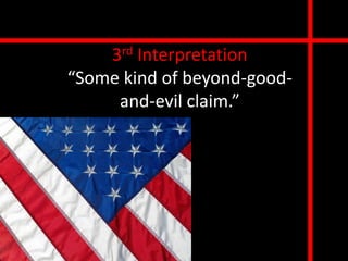 3rd Interpretation
“Some kind of beyond-good-
     and-evil claim.”
 