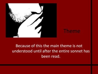 Theme

  Because of this the main theme is not
understood until after the entire sonnet has
                been read.
 