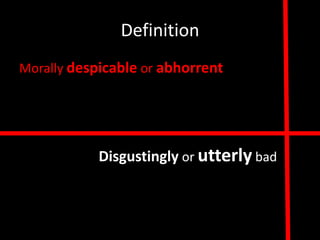 Definition
Morally despicable or abhorrent




            Disgustingly or utterly bad
 