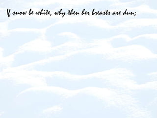 If snow be white,why then her breasts are dun;