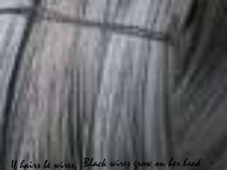 Black wires grow on her headIf hairs be wires,